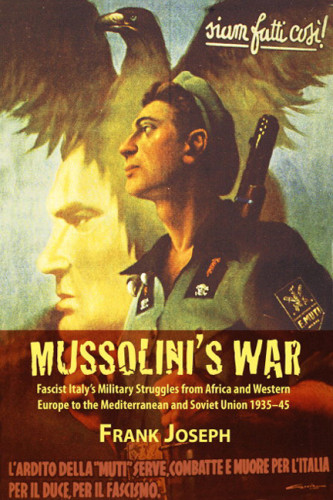 Mussolinis War Fascist Italys Military Struggles From Africa And Western Europe To The Mediterranean And Soviet Union 193545 Frank Joseph