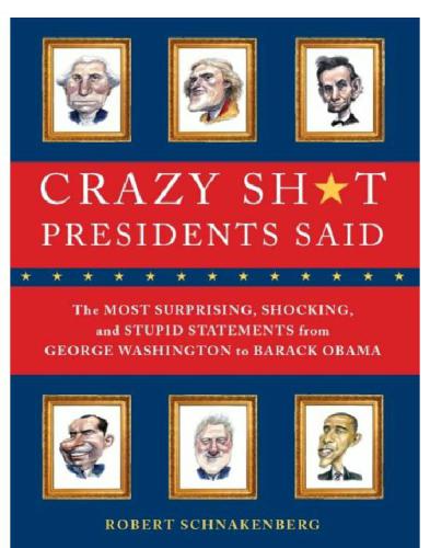 Crazy Sht Presidents Said The Most Surprising Shocking And Stupid Statements From George Washington To Barack Obama 1st Robert Schnakenberg