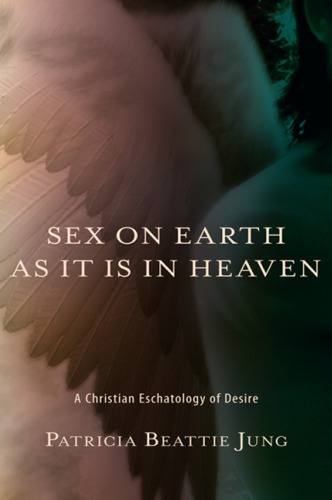Sex On Earth As It Is In Heaven A Christian Eschatology Of Desire Jung