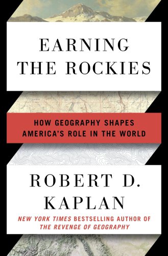 Earning The Rockies How Geography Shapes Americas Role In The World First Edition Kaplan