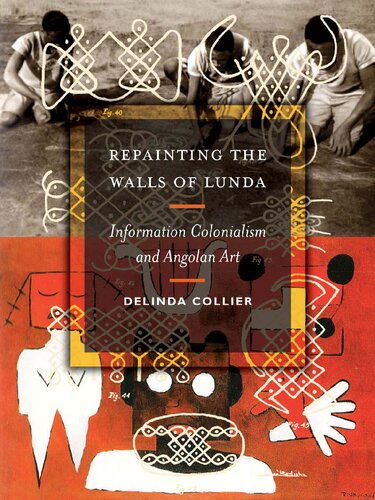 Repainting The Walls Of Lunda Information Colonialism And Angolan Art 1st Edition Delinda Collier