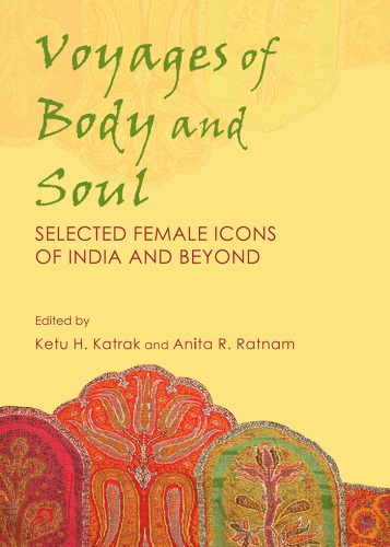 Voyages Of Body And Soul Selected Female Icons Of India And Beyond Katrak