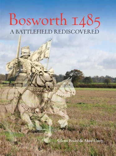 Bosworth 1485 A Battlefield Rediscovered Glenn Foard Anne Curry