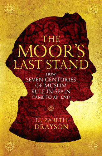 The Moors Last Stand How Seven Centuries Of Muslim Rule In Spain Came To An End Paperback Edition Elizabeth Drayson