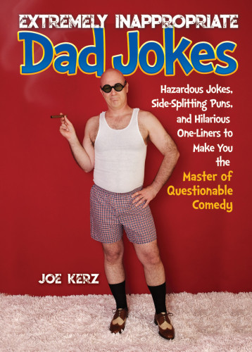 Extremely Inappropriate Dad Jokes Hazardous Jokes Sidesplitting Puns Hilarious Oneliners To Make You The Master Of Questionable Comedy Joe Kerz