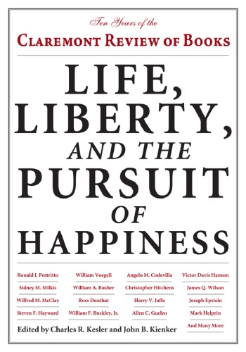 Life Liberty And The Pursuit Of Happiness Ten Years Of The Claremont Review Of Books Kesler