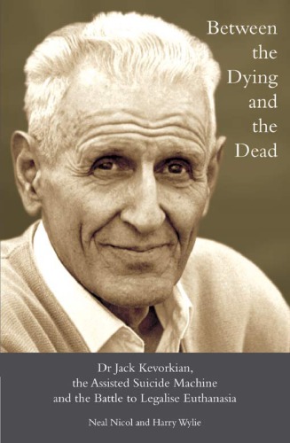 Between The Dying And The Dead Dr Jack Kevorkian The Assisted Suicide Machine And The Battle To Legalise Euthanasia Kevorkian