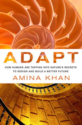Adapt How Humans Are Tapping Into Natures Secrets To Design And Build A Better Future First Edition Khan