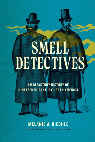 Smell Detectives An Olfactory History Of Nineteenthcentury Urban America Melanie A Kiechle