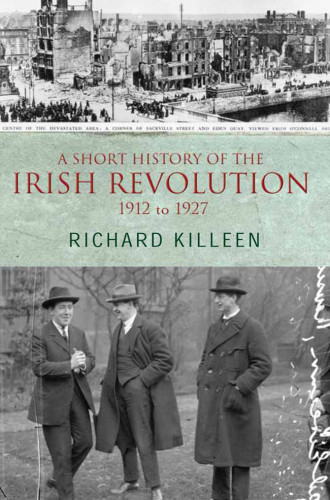A Short History Of The Irish Revolution 1912 To 1927 From The Ulster Crisis To The Formation Of The Irish Free State Killeen