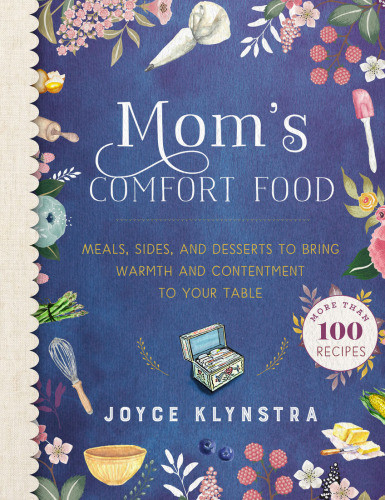 Moms Comfort Food Meals Sides And Desserts To Bring Warmth And Contentment To Your Table Joyce Klynstra