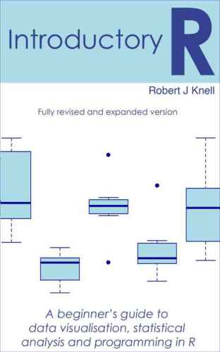 Introductory R A Beginners Guide To Data Visualisation Statistical Analysis And Programming In R Revised And Expanded Edition Knell
