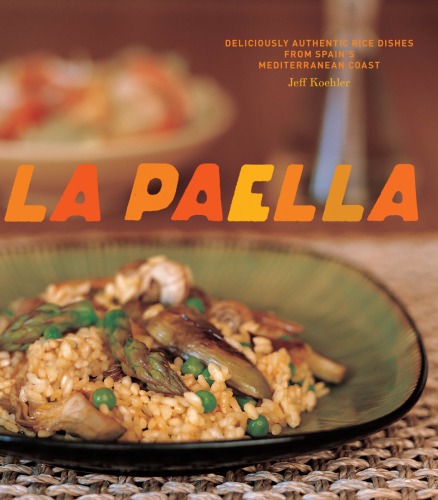 La Paella Deliciously Authentic Rice Dishes From Spains Mediterranean Coast Illustrated Jeff Koehler