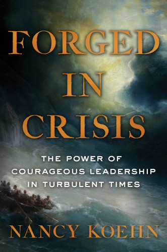 Forged In Crisis The Power Of Courageous Leadership In Turbulent Times Koehn