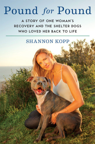 Pound For Pound A Story Of One Womans Recovery And The Shelter Dogs Who Loved Her Back To Life Kopp
