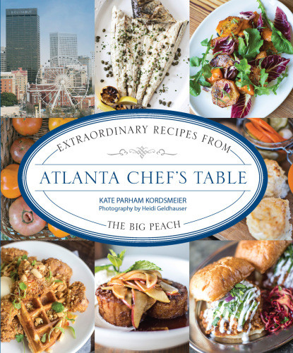 Atlanta Chefs Table Extraordinary Recipes From The Big Peach Kordsmeier
