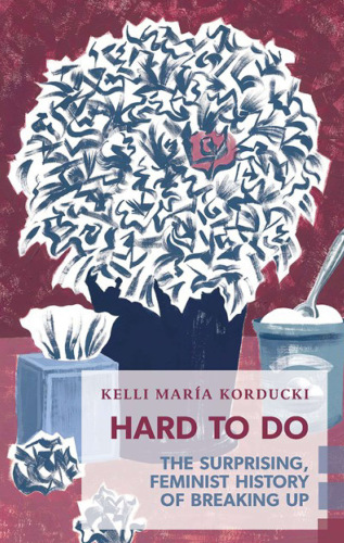 Hard To Do The Surprising Feminist History Of Breaking Up Korducki