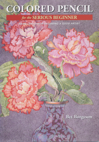 Colored Pencil For The Serious Beginner Basic Lessons In Becoming A Good Artist Bet Borgeson