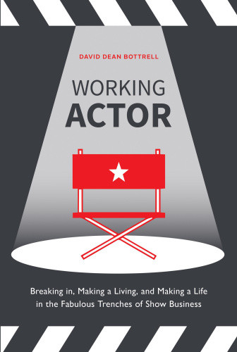 Working Actor Breaking In Making A Living And Making A Life In The Fabulous Trenches Of Show Business Bottrell