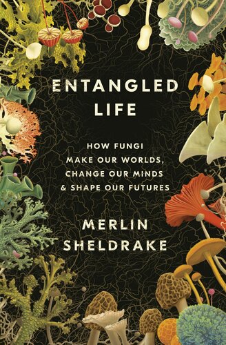 Entangled Life How Fungi Make Our Worlds Change Our Minds Shape Our Futures Merlin Sheldrake