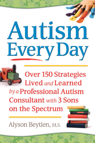 Autism Every Day Over 150 Strategies Lived And Learned By A Professional Autism Consultant With 3 Sons On The Spectrum Alyson Beytien