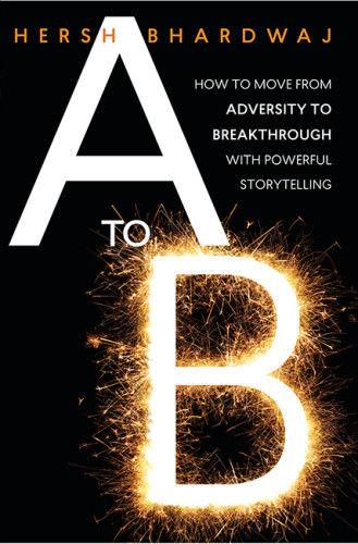 A To B How To Move From Adversity To Breakthrough With Powerful Storytelling Hersh Bhardwaj