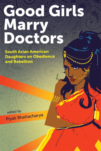 Good Girls Marry Doctors South Asian American Daughters On Obedience And Rebellion Bhattacharya