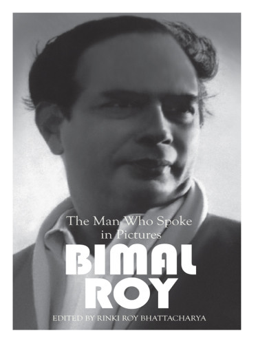 The Man Who Spoke In Pictures Bimal Roy Bhattacharya Rinkiroy