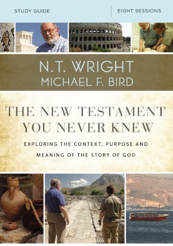 The New Testament You Never Knew Study Guide 8 Sessions Exploring The Content Purpose And Meaning Of The Story Of God N T Wright
