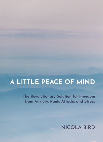A Little Peace Of Mind Freedom From Anxiety Panic Attacks And Stress Nicola Bird