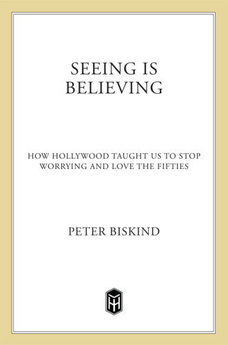 Seeing Is Believing How Hollywood Taught Us To Stop Worrying And Love The Fifties Biskind