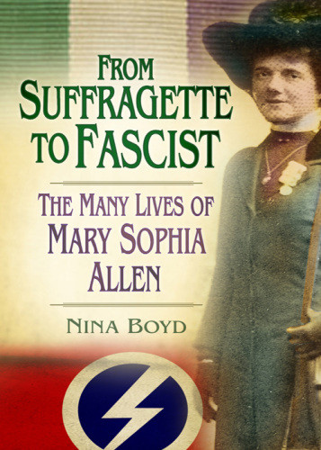 From Suffragette To Fascist The Many Lives Of Mary Sophia Allen Boyd