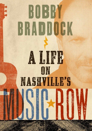 Bobby Braddock A Life On Nashvilles Music Row Braddock Bobby