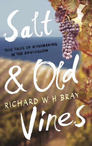 Salt Old Vines True Tales Of Winemaking In The Roussillon Bray