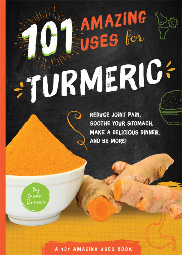 101 Amazing Uses For Turmeric Reduce Joint Pain Soothe Your Stomach Make A Delicious Dinner And 98 More First Edition Branson