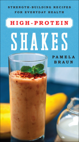 High Protein Shakes Strengthbuilding Recipes For Everyday Health 1st Edition Pamela Braun