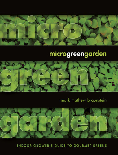 Microgreen Garden Indoor Growers Guide To Gourmet Eating Mark Braunstein