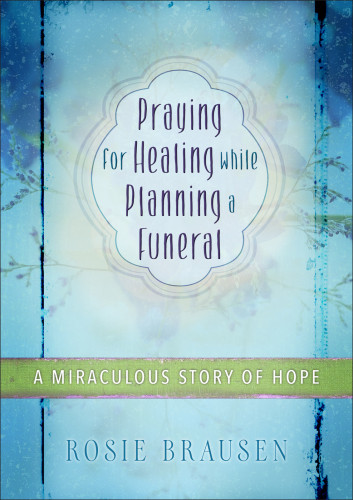 Praying For Healing While Planning A Funeral A Miraculous Story Of Hope Brausen