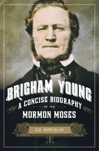 Brigham Young A Concise Biography Of The Mormon Moses Breslin