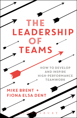 The Leadership Of Teams How To Develop And Inspire Highperformance Teamwork Brent