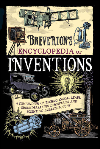 Brevertons Encyclopedia Of Inventions A Compendium Of Technological Leaps Groundbreaking Discoveries And Scientific Breakthroughs Breverton