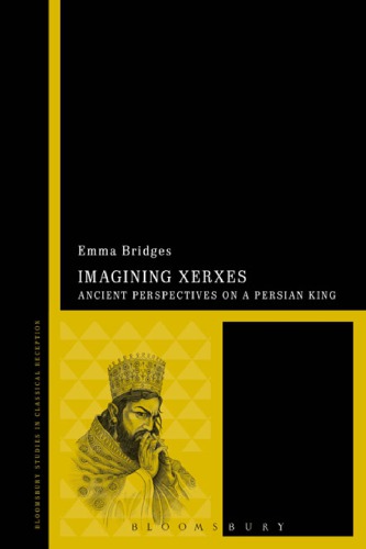 Imagining Xerxes Ancient Perspectives On A Persian King 1 Publ Emma Bridges