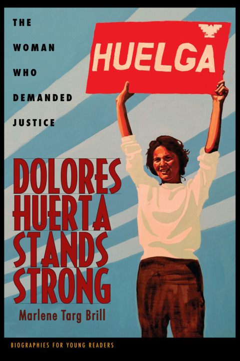 Dolores Huerta Stands Strong The Woman Who Demanded Justice Biographies For Young Readers Illustrated Marlene Targ Brill