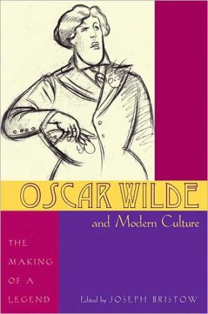 Oscar Wilde And Modern Culture The Making Of A Legend 1st Edition Joseph Bristow