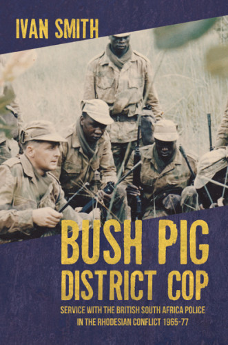Bush Pig District Cop Service With The British South Africa Police In The Rhodesian Conflict 196577 Ivan Smith