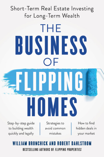 The Business Of Flipping Homes Shortterm Realestate Investing For Longterm Wealth William Bronchick