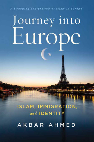 Journey Into Europe Islam Immigration And Identity Akbar S Ahmed