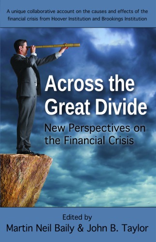 Across The Great Divide New Perspectives On The Financial Crisis A Unique Collaborative Account Of The Causes And Effects Of The Financial Crisis By Hoover Institution And Brookings Institution A Conference Brookings Institutionhoover Institutionbaily