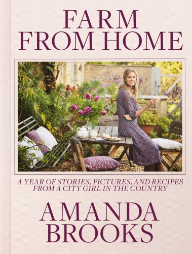 Farm From Home A Year Of Stories Pictures And Recipes From A City Girl In The Country Amanda Brooks