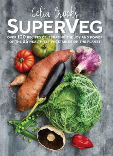 Superveg The Joy And Power Of The 25 Healthiest Vegetables On The Planet Celia Brooks